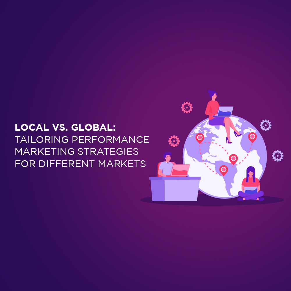 Local vs. Global: Tailoring Performance Marketing Strategies for Different Markets